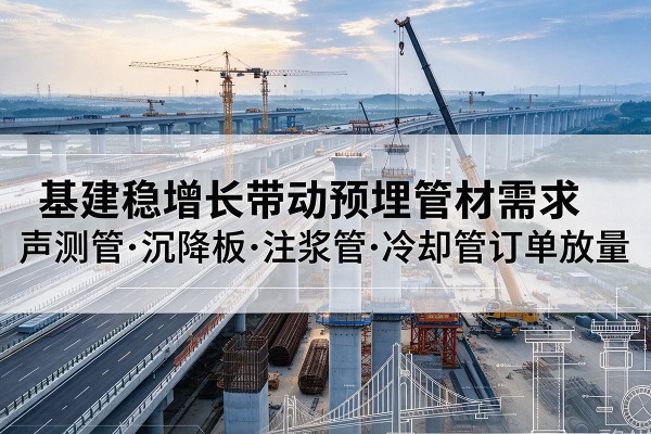新泰基建稳增长带动预埋监测管材需求，声测管、沉降板、注浆管订单持续放量