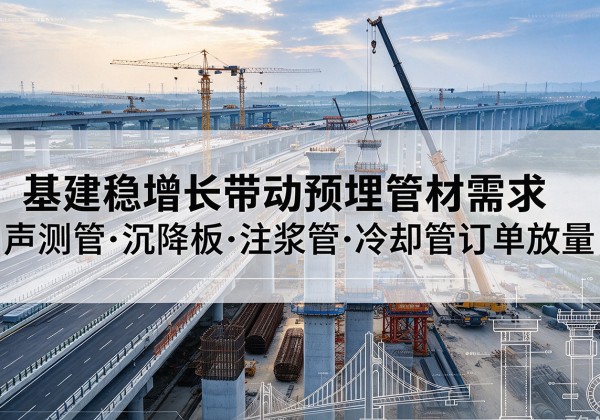 新泰基建稳增长带动预埋监测管材需求，声测管、沉降板、注浆管订单持续放量